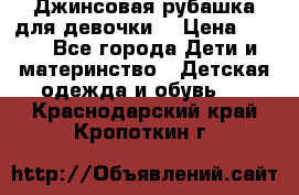 Джинсовая рубашка для девочки. › Цена ­ 600 - Все города Дети и материнство » Детская одежда и обувь   . Краснодарский край,Кропоткин г.